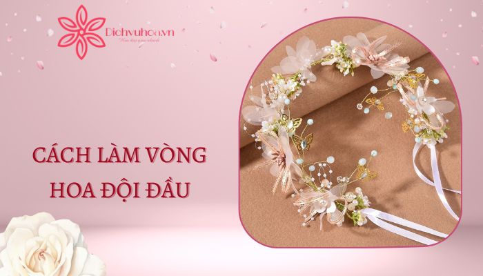 Cách làm vòng hoa đội đầu đẹp, đơn giản